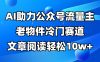 公众号流量主冷门赛道，AI助力，文章阅读轻松10w+，全流程详细教程