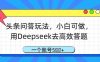 头条问答玩法，小白可做，用Deepseek去高效答题，一个账号几张