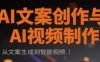 AI文案创作与AI视频制作实战课，从文案生成到智能视频