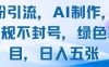 男粉引流，AI制作，不违规不封号，绿色项目，日入五张