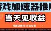游戏加速器推广项目当天见收益，纯干货喂饭级教程分享