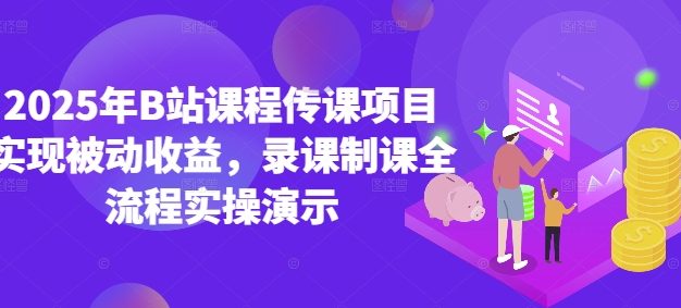 2025年B站课程传课项目实现被动收益，录课制课全流程实操演示