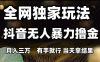 全网独家玩法抖音无人暴力撸金，月入3W，有手就行，当天拿结果【揭秘】
