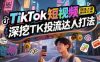 TikTok短视频带货线上课，深挖TK投流达人打法
