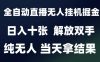 2025最新全自动直播无人挂G掘金，日入十张，解放双手纯无人，当天拿结果【揭秘】