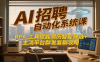 AI招聘自动化系统课，RPA工具赋能简历智能筛选+主流平台群发复聊全攻略