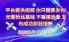 平台提供视频，你只需要发布， 无需粉丝基础，不看播放量，发布成功即获报酬，日入3张【揭秘】