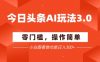今日头条爆文玩法3.0  配合AI工具轻松矩阵    小白也能日入3张+