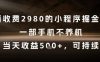 外面收费2980的小程序掘金项目，一部手机不养机，当天收益5张+，可持续【揭秘】