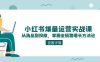 小红书爆量运营实战课：从选品到投放，掌握全链路增长方法论