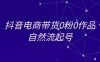 抖音电商带货0粉0作品自然流起号，抖音电商教程