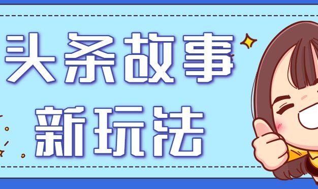 头条故事类新玩法，一天20+，保姆级完全实操教程(附指令)