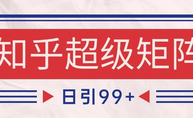 知乎超级矩阵玩法引流高质量精准粉SEO覆盖 日变现4000+
