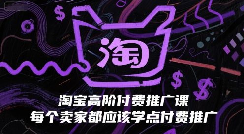 淘宝高阶付费推广课，每个卖家都应该学点付费推广