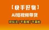 【快手好物】短视频带货，搬运拼接+数字人双玩法，操作简单，会玩手机就行