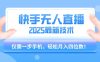 【快手无人直播】2025年最新玩法，只需一部手机，轻松月入四位数【揭秘】