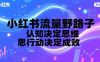 小红书流量野路子，认知决定思维，思维决定行动，行动决定成败