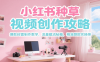 小红书种草视频创作攻略，爆款封面制作教学 ，流量截流秘籍 ，精准跟款实操等