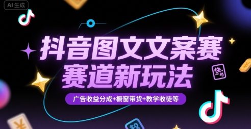 抖音图文文案赛道新玩法，快速养号起号，广告收益分成+橱窗带货+教学收徒等