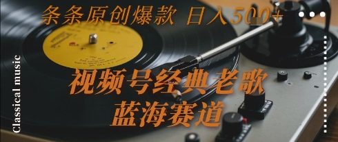 视频号经典老歌，蓝海赛道，日入5张+ 条条原创爆款【揭秘】
