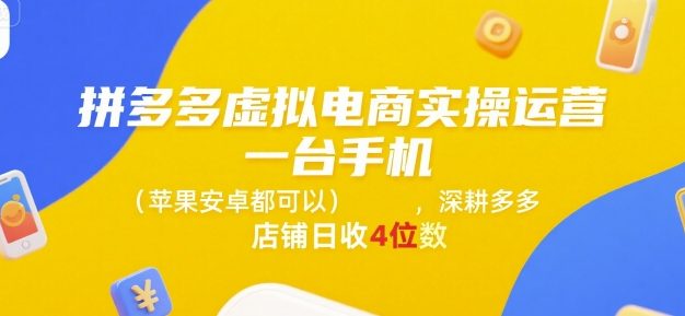 拼多多虚拟电商实操运营，一台手机(苹果安卓都可以)，深耕多多店铺日收4位数