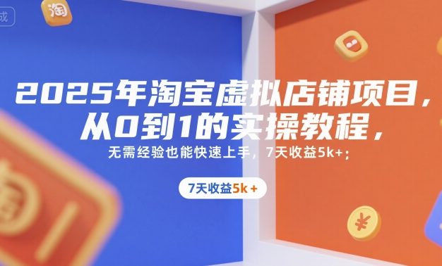 2025年淘宝虚拟店铺项目，从0到1的实操教程，​​无需经验也能快速上手，7天收益5k+