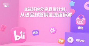 B站好物分享悬赏计划，从选品到营销全流程拆解