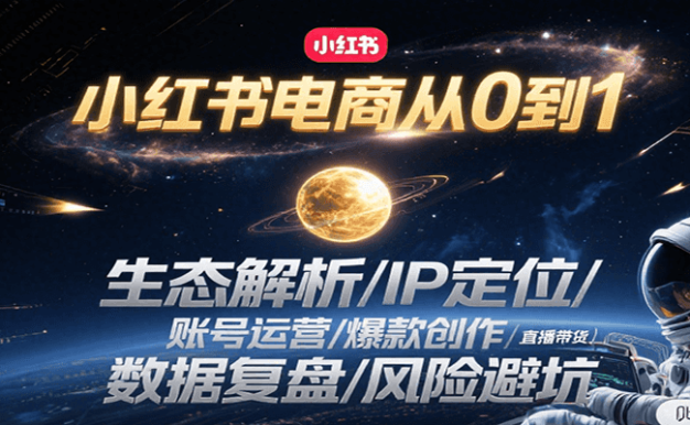 小红书电商从0到1：生态解析/IP定位/ 账号运营/爆款创作/直播带货/数据复盘/风险避坑