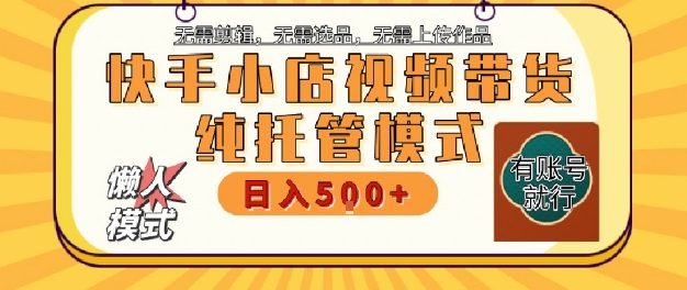 快手小店托管代运营，无需剪辑，无需选品，无需上传作品，全程无需操作，轻松月入5k+【揭秘】