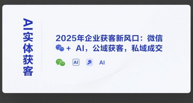 AI实体获客，2025年企业获客新风口：微信+ AI，公域获客，私域成交