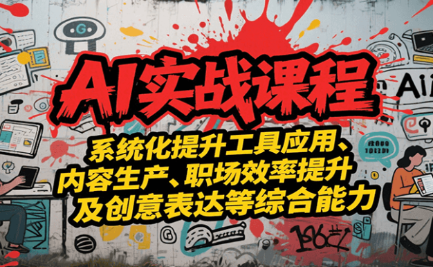 AI实战系统课程,提升工具应用、内容生产、职场效率提升及创意表达等综合能力
