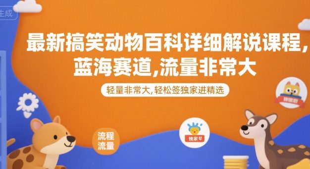 最新搞笑动物百科详细解说课程,蓝海赛道,流量非常大,轻松签独家进精选
