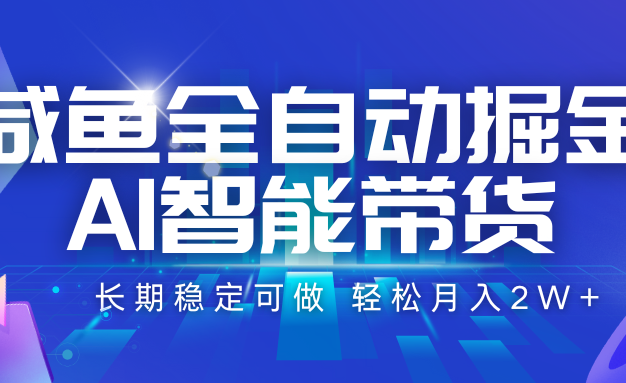咸鱼全自动掘金，AI智能带货 长期稳定可做，轻松月入2W+