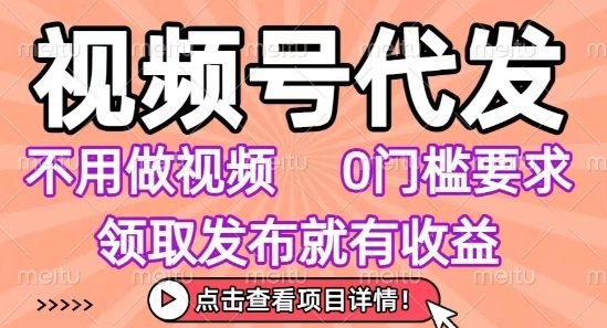 视频号代发，不用剪辑不用做视频，0门槛要求，领取发布就有收益，任务没有无上限，小白轻松上手【揭秘】