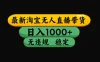 淘宝【最新】无人直播，独家技术，日入2K+，无违规无封号，可矩阵，长期稳定