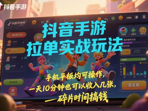 抖音手游拉单实战玩法，手机平板均可操作，一天10分钟也可以收入几张，碎片时间搞钱【揭秘】