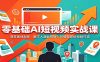 零基础AI短视频实战课：商家素材制作，数字人漫剧剪辑，同城电商短视频打造
