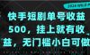 快手短剧单号收益500，挂上就有收益，无门槛小白可做