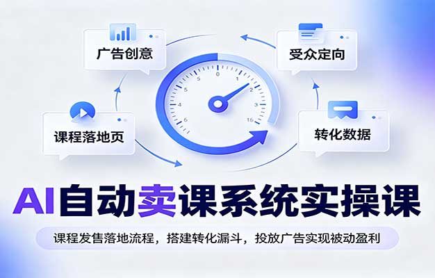 AI自动卖课系统实操课:课程发售落地流程,搭建转化漏斗,投放广告实现被动盈利